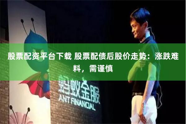 股票配资平台下载 股票配债后股价走势：涨跌难料，需谨慎