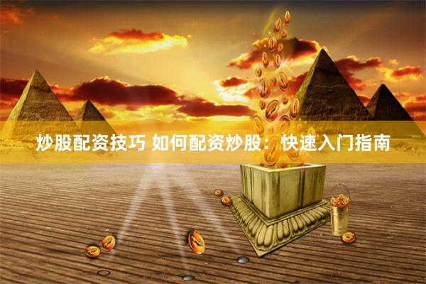 炒股配资技巧 如何配资炒股：快速入门指南