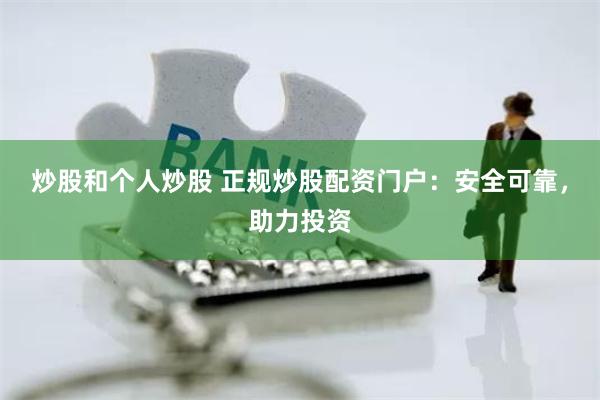 炒股和个人炒股 正规炒股配资门户：安全可靠，助力投资