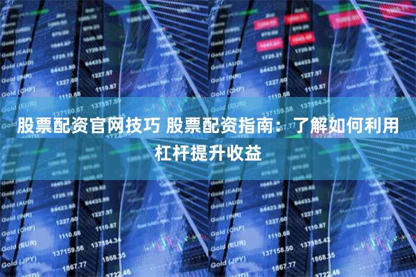 股票配资官网技巧 股票配资指南：了解如何利用杠杆提升收益