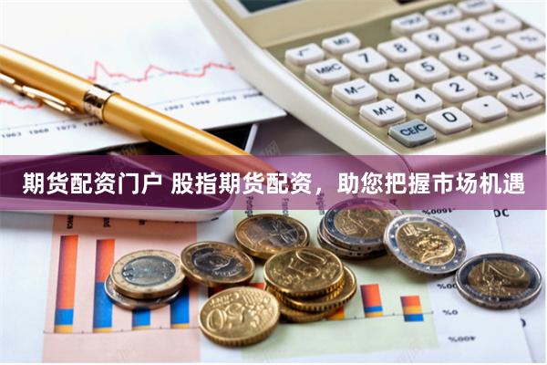 期货配资门户 股指期货配资，助您把握市场机遇