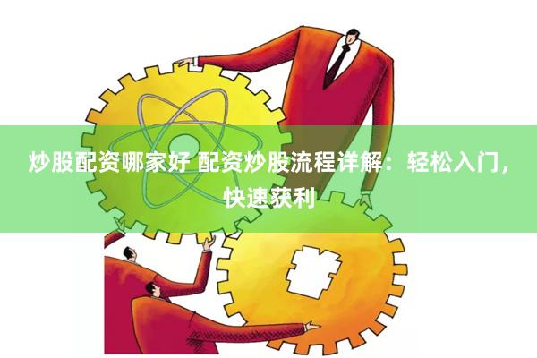 炒股配资哪家好 配资炒股流程详解：轻松入门，快速获利