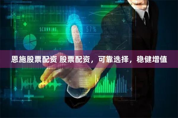 恩施股票配资 股票配资，可靠选择，稳健增值