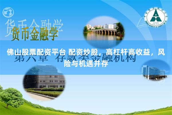 佛山股票配资平台 配资炒股，高杠杆高收益，风险与机遇并存