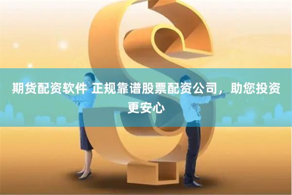 期货配资软件 正规靠谱股票配资公司，助您投资更安心