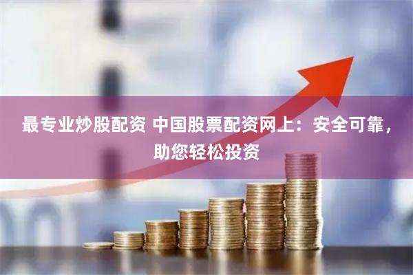 最专业炒股配资 中国股票配资网上：安全可靠，助您轻松投资