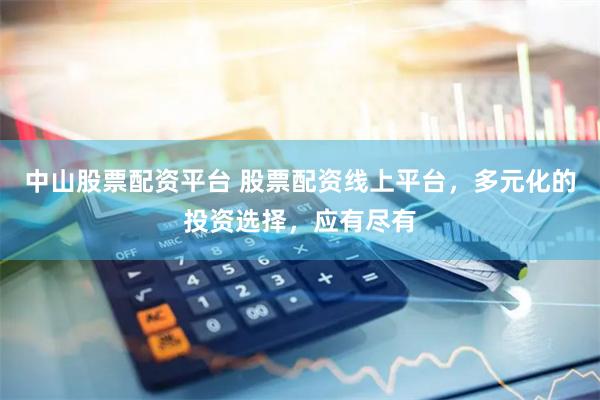 中山股票配资平台 股票配资线上平台，多元化的投资选择，应有尽有