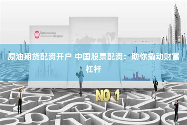 原油期货配资开户 中国股票配资：助你撬动财富杠杆