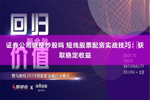 证券公司就是炒股吗 短线股票配资实战技巧：获取稳定收益