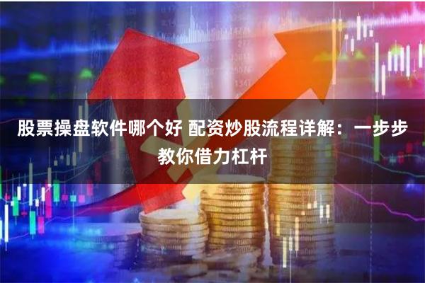 股票操盘软件哪个好 配资炒股流程详解：一步步教你借力杠杆