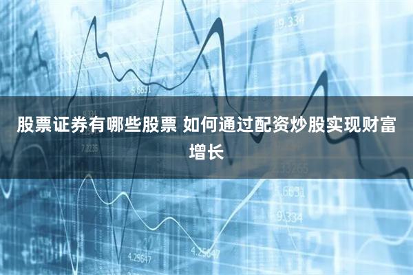 股票证券有哪些股票 如何通过配资炒股实现财富增长