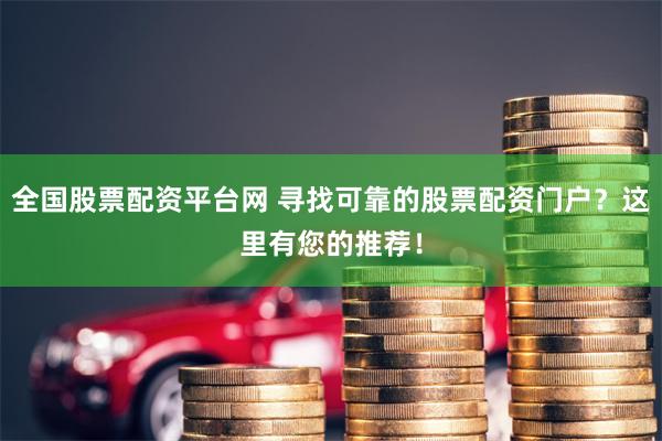 全国股票配资平台网 寻找可靠的股票配资门户？这里有您的推荐！
