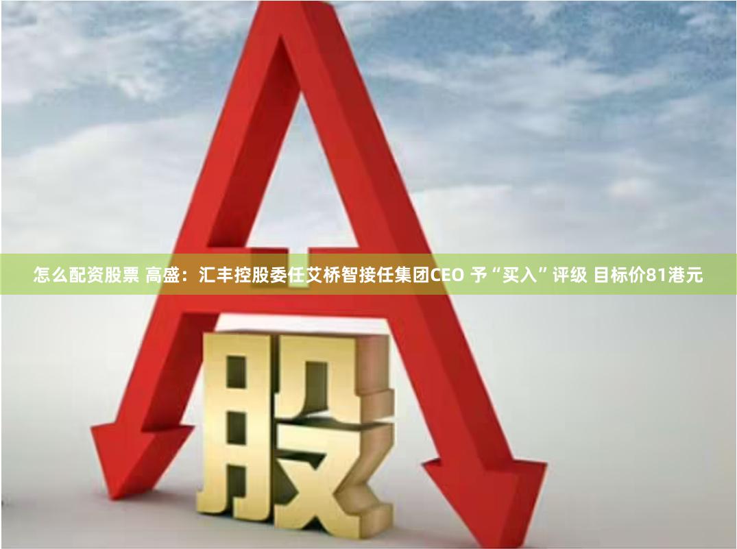 怎么配资股票 高盛:汇丰控股委任艾桥智接任集团CEO 予“买入”评级 目标价81港元