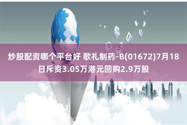 炒股配资哪个平台好 歌礼制药-B(01672)7月18日斥资3.05万港元回购2.9万股