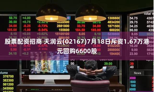 股票配资招商 天润云(02167)7月18日斥资1.67万港元回购6600股