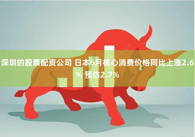 深圳的股票配资公司 日本6月核心消费价格同比上涨2.6% 预估2.7%