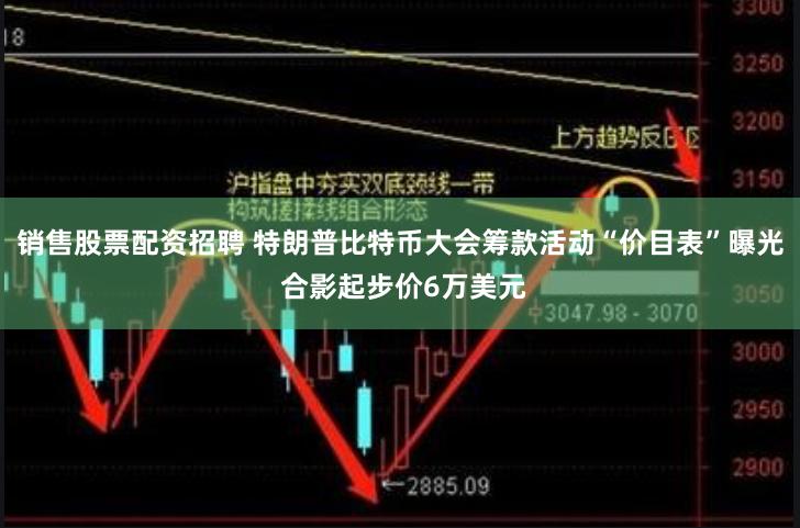 销售股票配资招聘 特朗普比特币大会筹款活动“价目表”曝光 合影起步价6万美元