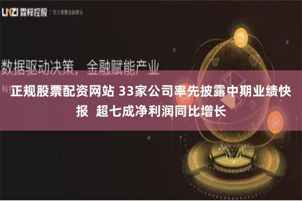 正规股票配资网站 33家公司率先披露中期业绩快报 超七成净利润同比增长