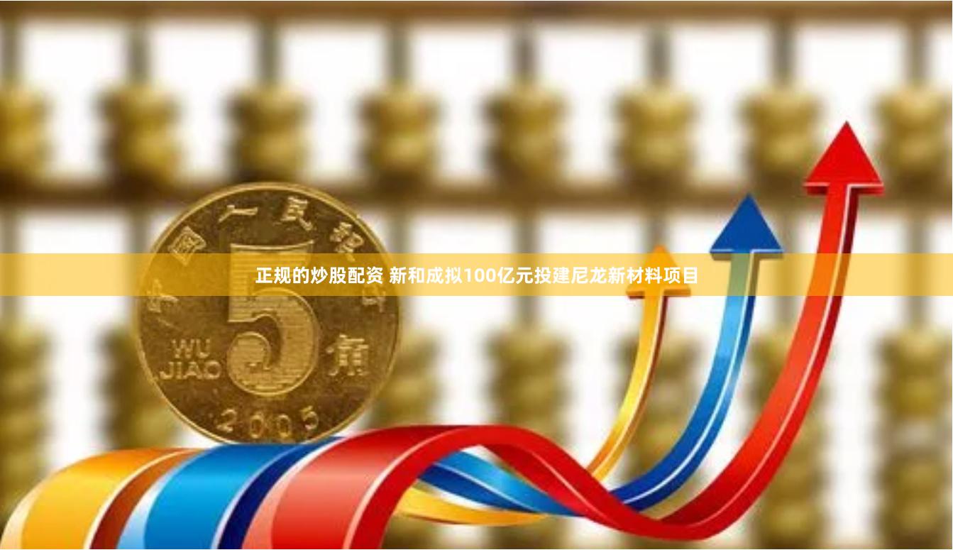 正规的炒股配资 新和成拟100亿元投建尼龙新材料项目