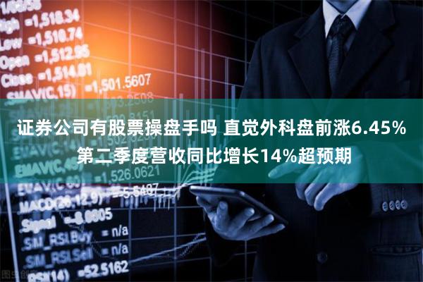 证券公司有股票操盘手吗 直觉外科盘前涨6.45% 第二季度营收同比增长14%超预期