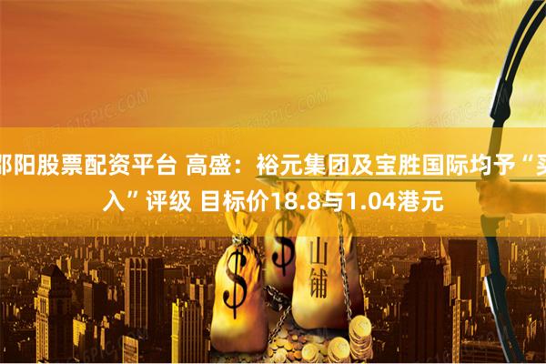 邵阳股票配资平台 高盛：裕元集团及宝胜国际均予“买入”评级 目标价18.8与1.04港元