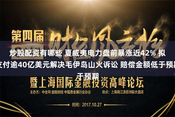 炒股配资有哪些 夏威夷电力盘前暴涨近42% 拟支付逾40亿美元解决毛伊岛山火诉讼 赔偿金额低于预期