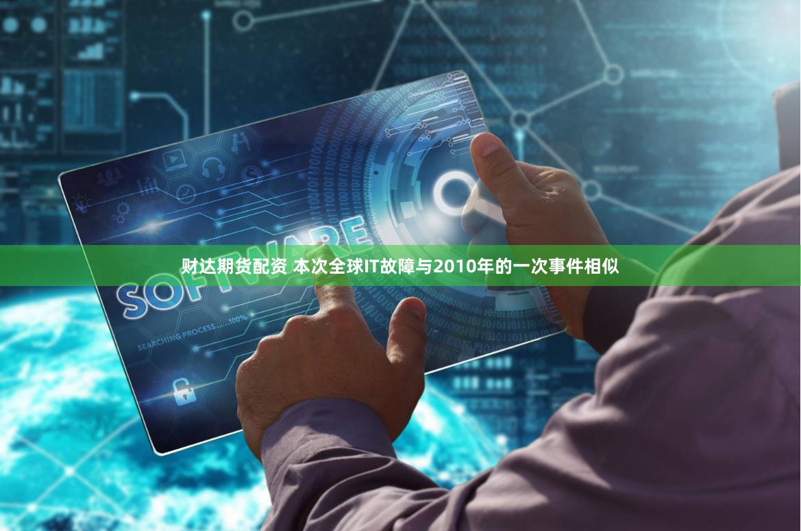 财达期货配资 本次全球IT故障与2010年的一次事件相似