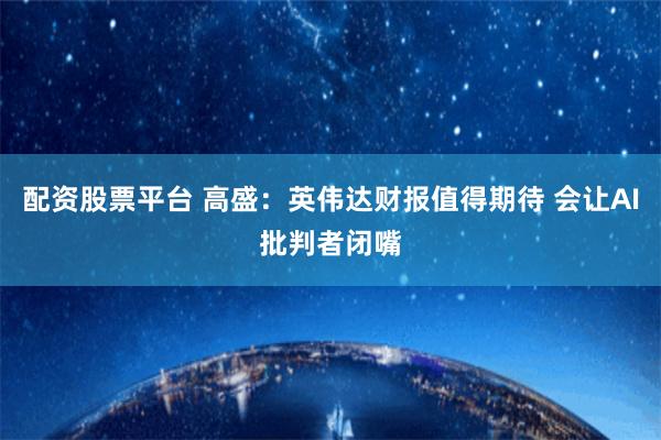 配资股票平台 高盛:英伟达财报值得期待 会让AI批判者闭嘴