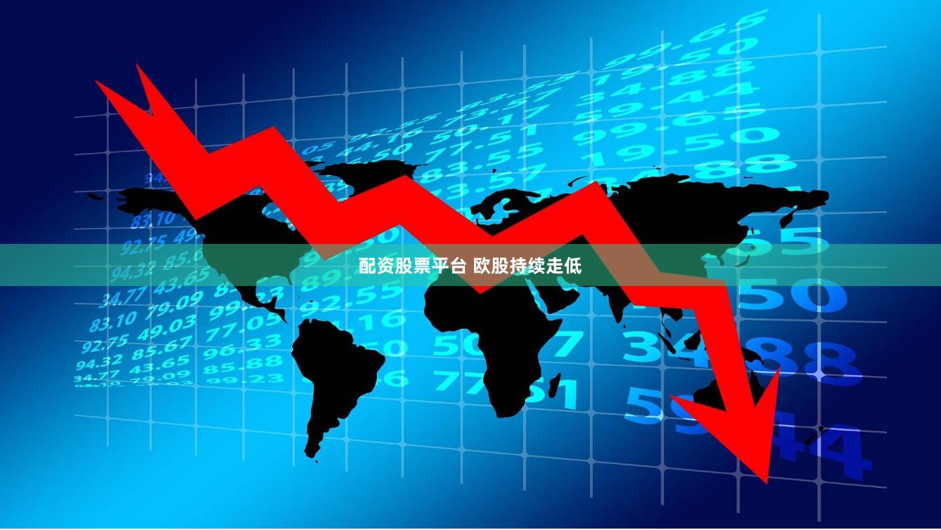 配资股票平台 欧股持续走低