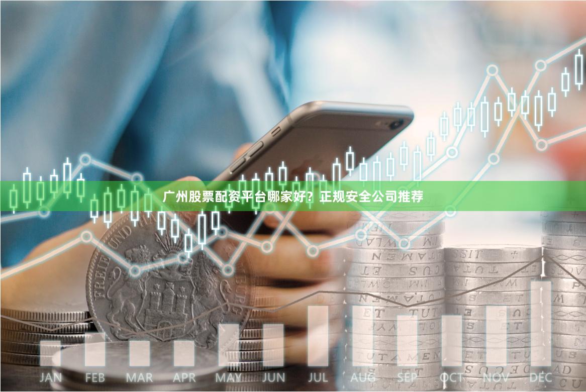广州股票配资平台哪家好？正规安全公司推荐