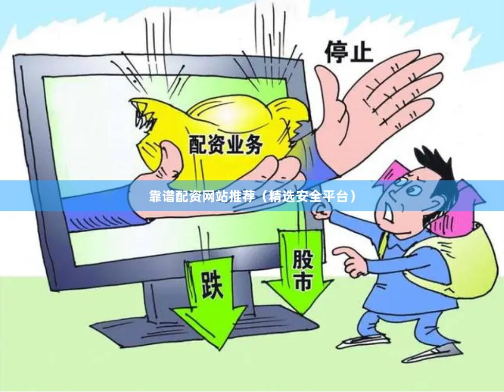 靠谱配资网站推荐（精选安全平台）